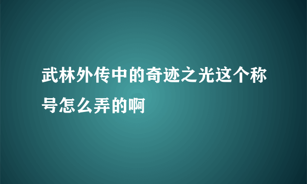 武林外传中的奇迹之光这个称号怎么弄的啊