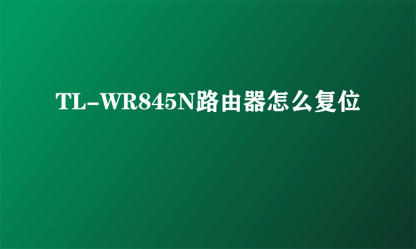 TL-WR845N路由器怎么复位