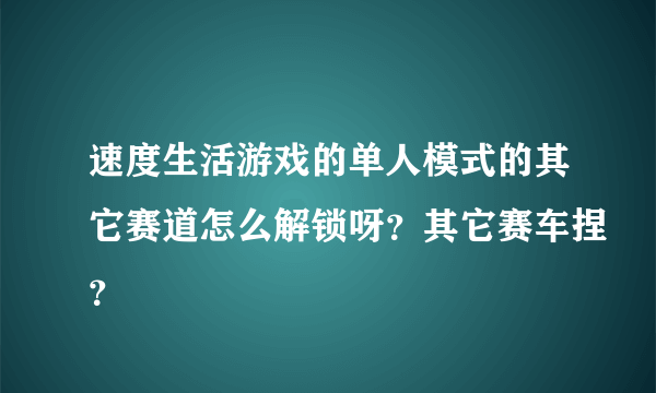 速度生活游戏的单人模式的其它赛道怎么解锁呀？其它赛车捏？