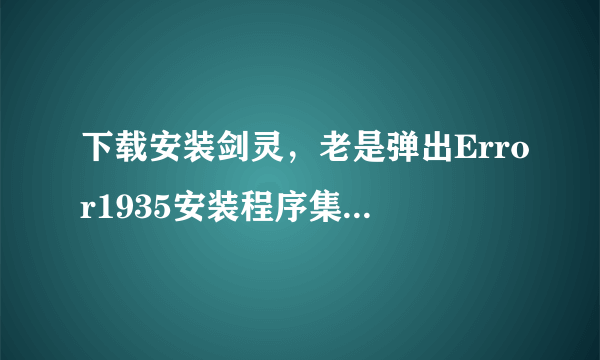 下载安装剑灵，老是弹出Error1935安装程序集和错误码14001，求高手指教怎么回事？？？