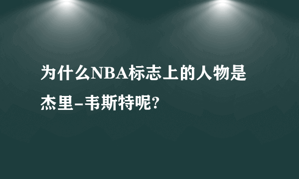 为什么NBA标志上的人物是杰里-韦斯特呢?