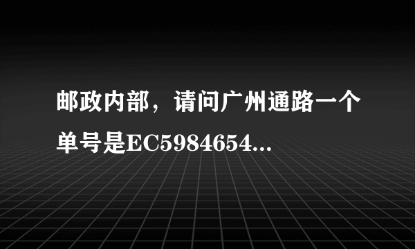 邮政内部，请问广州通路一个单号是EC598465472CS的快递现在到哪儿了，谢谢！