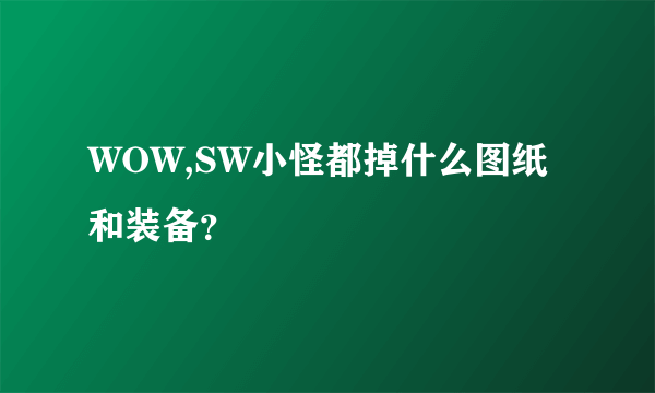 WOW,SW小怪都掉什么图纸和装备？