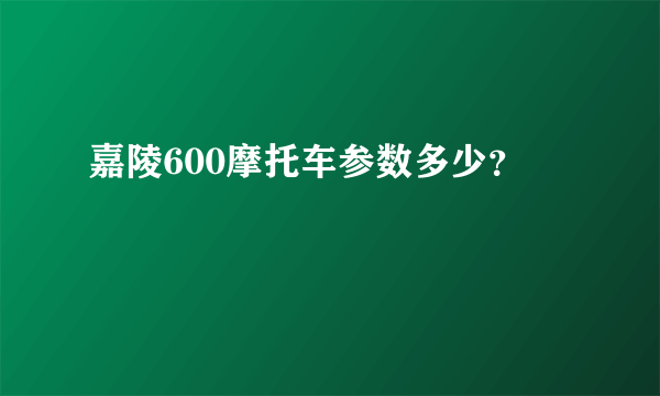 嘉陵600摩托车参数多少？