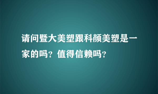 请问暨大美塑跟科颜美塑是一家的吗？值得信赖吗？