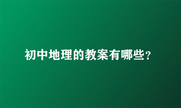 初中地理的教案有哪些？