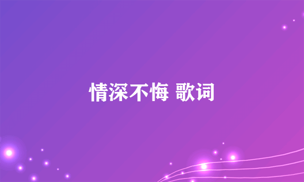 情深不悔 歌词