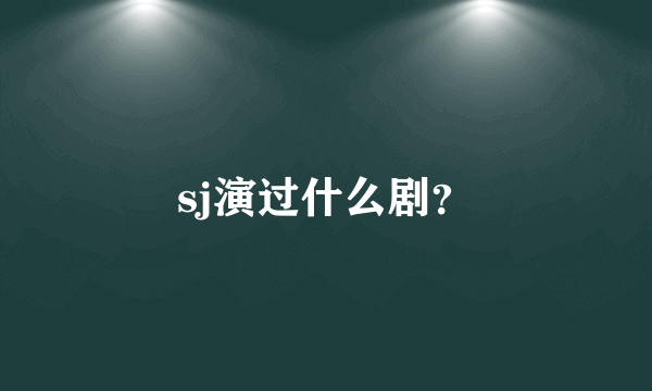 sj演过什么剧？