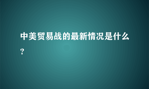 中美贸易战的最新情况是什么？