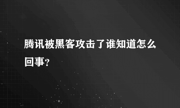 腾讯被黑客攻击了谁知道怎么回事？