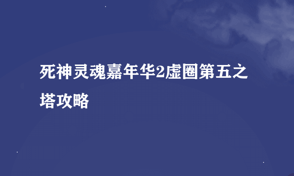 死神灵魂嘉年华2虚圈第五之塔攻略