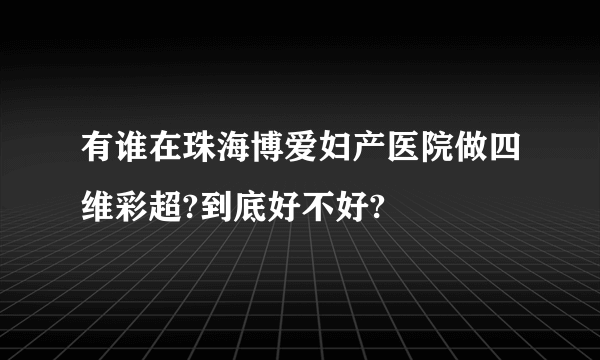 有谁在珠海博爱妇产医院做四维彩超?到底好不好?