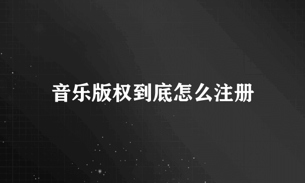 音乐版权到底怎么注册