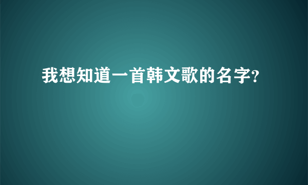 我想知道一首韩文歌的名字？