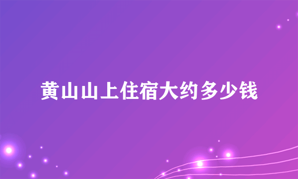 黄山山上住宿大约多少钱