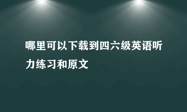 哪里可以下载到四六级英语听力练习和原文