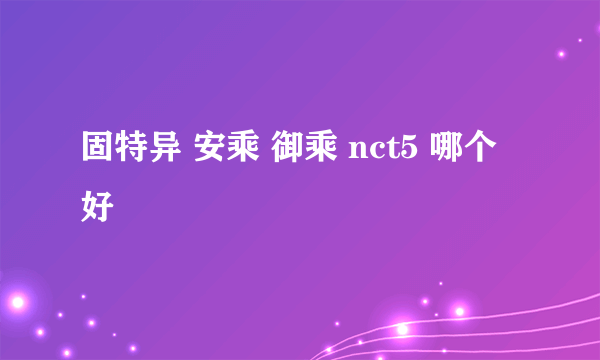 固特异 安乘 御乘 nct5 哪个好