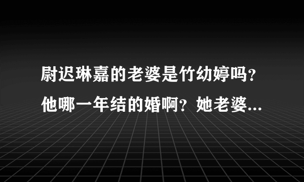 尉迟琳嘉的老婆是竹幼婷吗？他哪一年结的婚啊？她老婆是不是挑战主持人时候她说的那个女朋友啊？