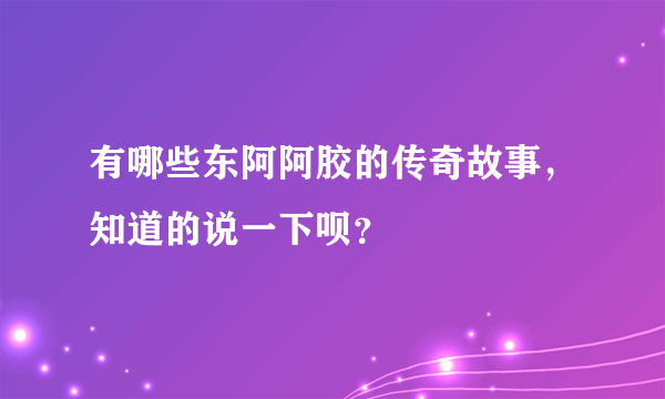 有哪些东阿阿胶的传奇故事，知道的说一下呗？