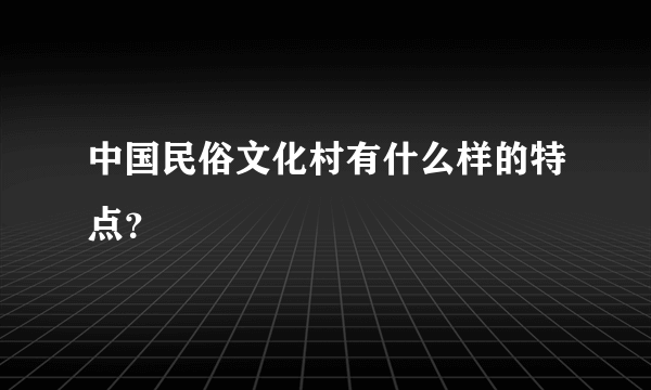 中国民俗文化村有什么样的特点？