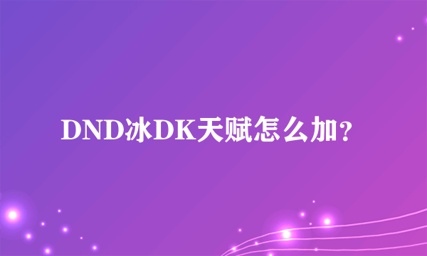 DND冰DK天赋怎么加？