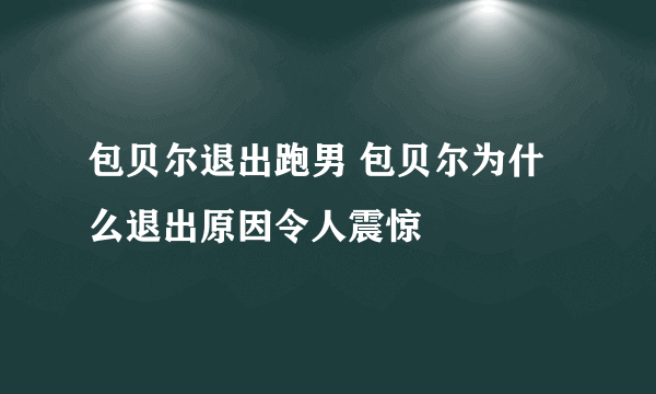 包贝尔退出跑男 包贝尔为什么退出原因令人震惊