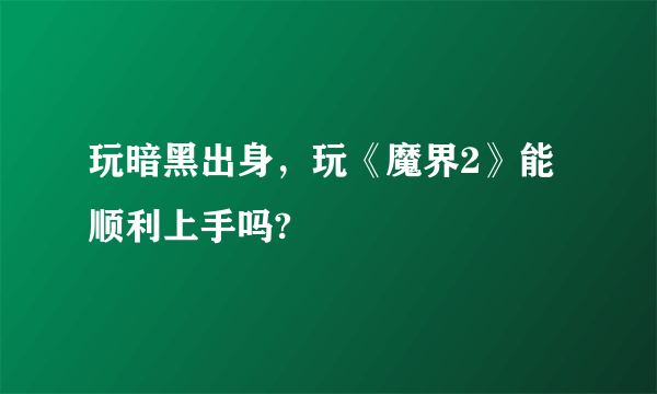 玩暗黑出身，玩《魔界2》能顺利上手吗?