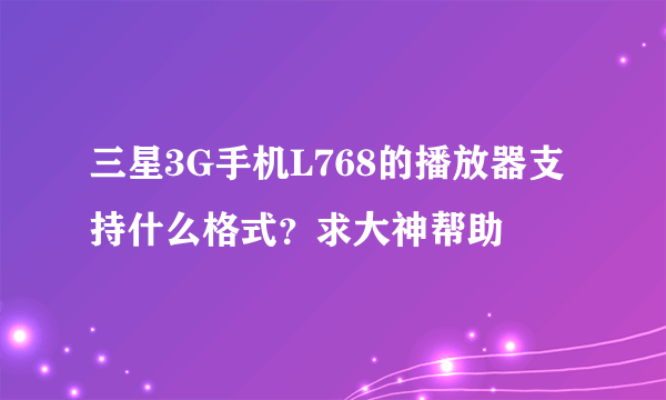 三星3G手机L768的播放器支持什么格式？求大神帮助