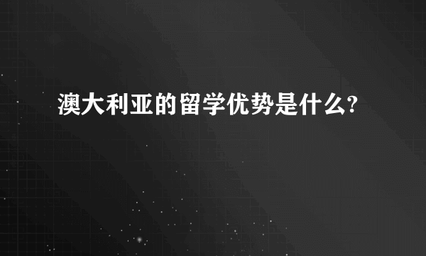 澳大利亚的留学优势是什么?