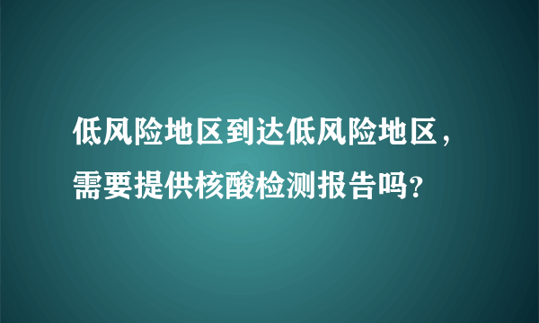 低风险地区到达低风险地区，需要提供核酸检测报告吗？