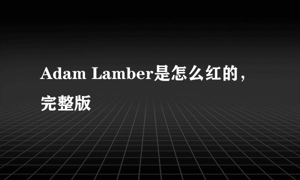 Adam Lamber是怎么红的，完整版