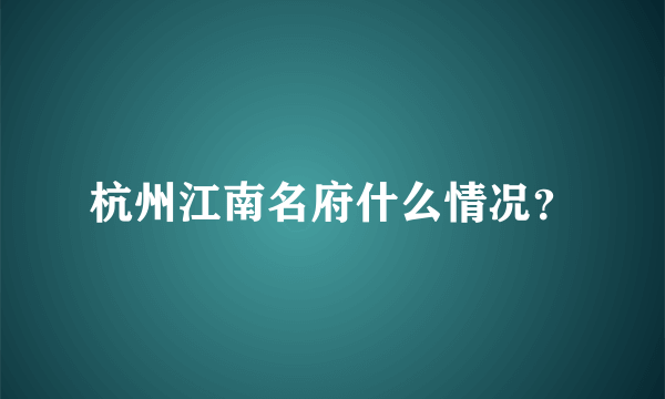 杭州江南名府什么情况？