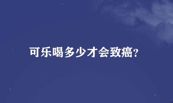 可乐喝多少才会致癌？