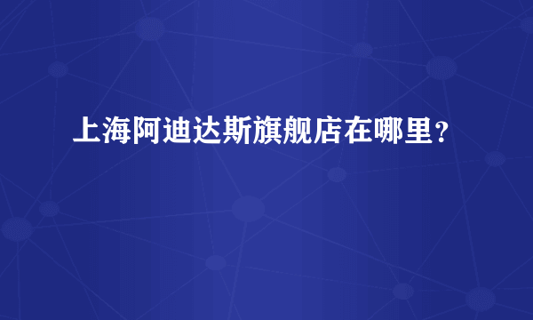 上海阿迪达斯旗舰店在哪里？