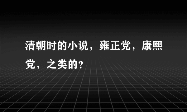 清朝时的小说，雍正党，康熙党，之类的？