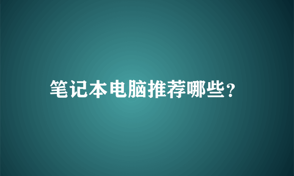 笔记本电脑推荐哪些？