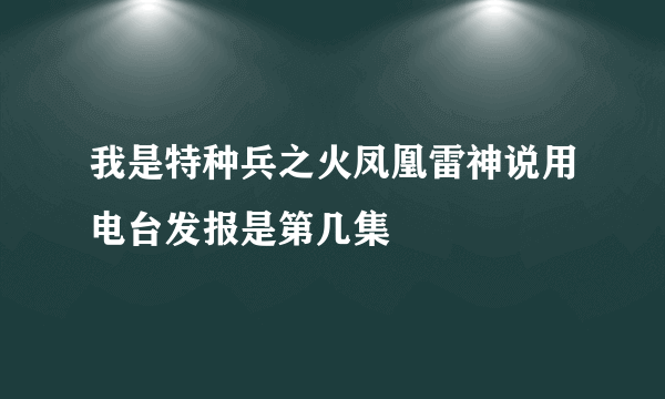 我是特种兵之火凤凰雷神说用电台发报是第几集