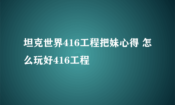 坦克世界416工程把妹心得 怎么玩好416工程