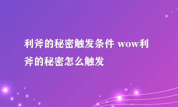 利斧的秘密触发条件 wow利斧的秘密怎么触发