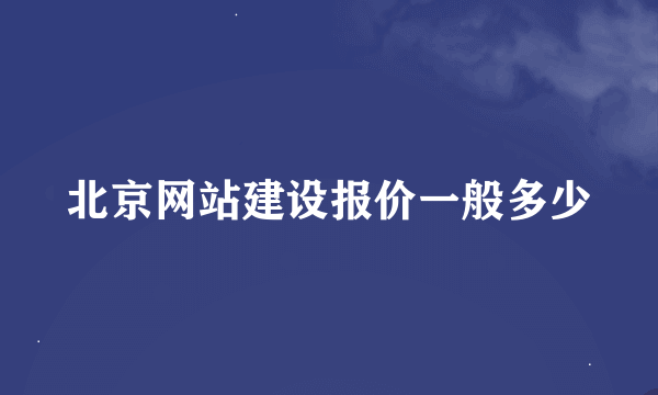 北京网站建设报价一般多少