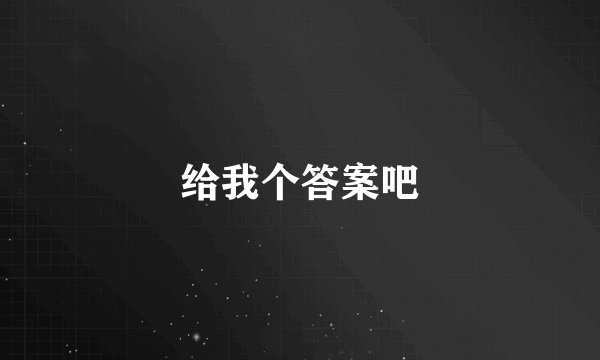 给我个答案吧