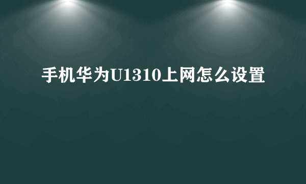 手机华为U1310上网怎么设置