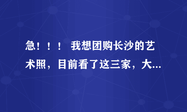 急！！！ 我想团购长沙的艺术照，目前看了这三家，大家给点意见吧：摩尔摄影；魅力视觉；奥斯卡个人写真