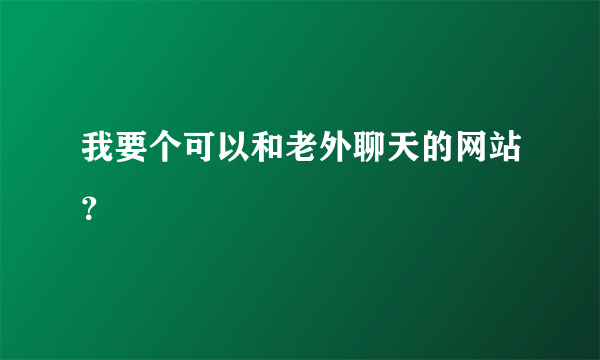 我要个可以和老外聊天的网站？