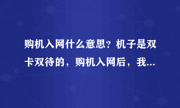 购机入网什么意思？机子是双卡双待的，购机入网后，我再用一张移动卡，可以吗？