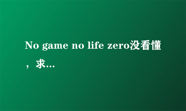 No game no life zero没看懂，求大佬把剧情重新讲一遍！