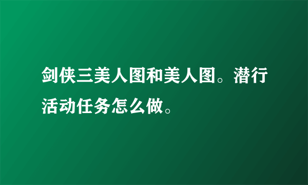 剑侠三美人图和美人图。潜行活动任务怎么做。