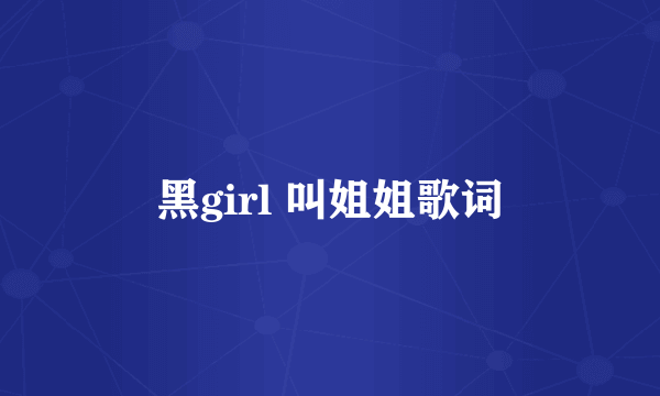 黑girl 叫姐姐歌词