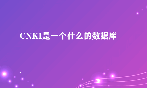 CNKI是一个什么的数据库