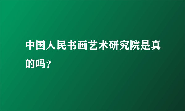 中国人民书画艺术研究院是真的吗？